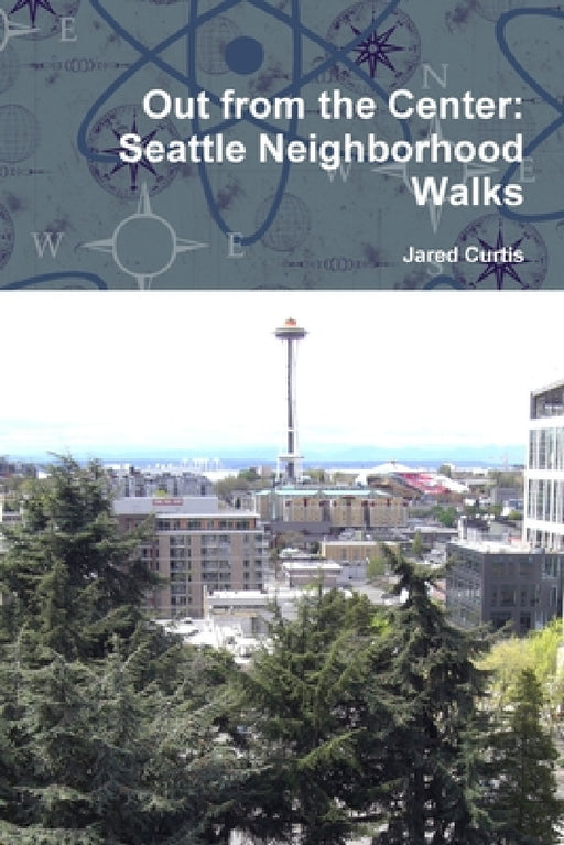 Out from the Center: Seattle Neighborhood Walks by Jared Curtis
