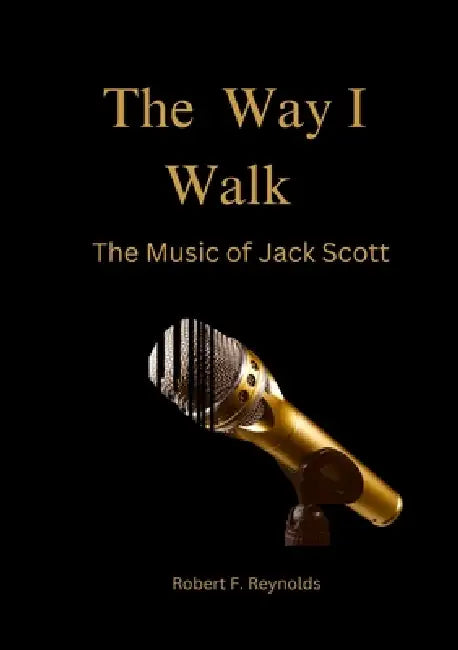 The Way I Walk: The Music of Jack Scott by Robert F. Reynolds