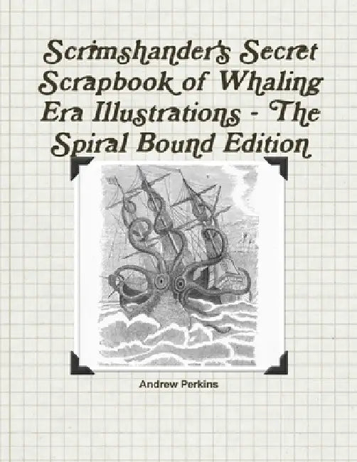 Scrimshander's Secret Scrapbook of Whaling Era Illustrations - The Spiral Bound Edition by Andrew Perkins