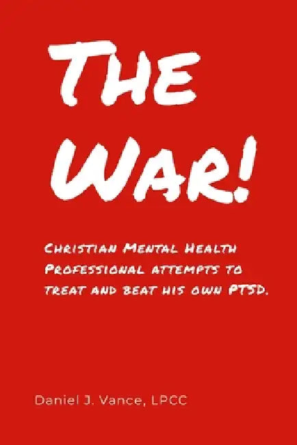 The War: Christian Mental Health Professional Attempts to Treat and Beat His Own PTSD by Daniel J. Vance