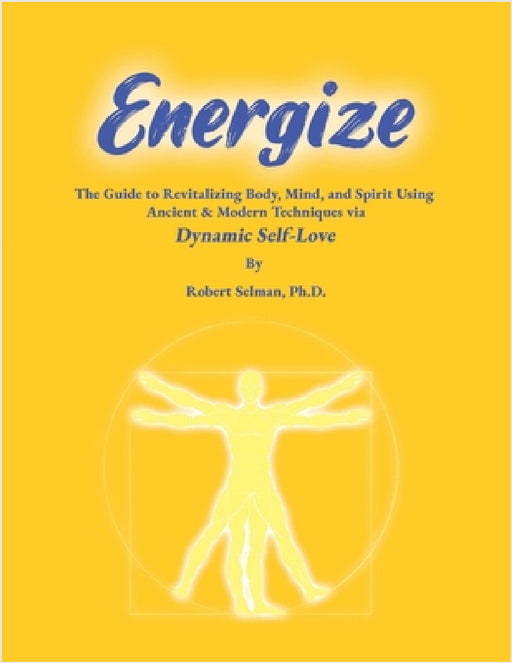 Energize: A Guide to Revitalizing Body, Mind, and Spirit using Ancient & Modern Techniques via Dynamic Self-Love: A Guide to Revitalizing Body, Mind, by Robert Selman