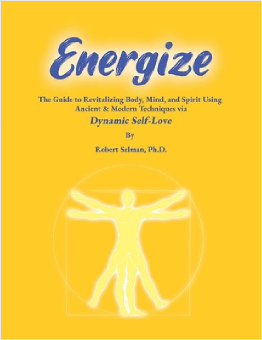 Energize: A Guide to Revitalizing Body, Mind, and Spirit using Ancient & Modern Techniques via Dynamic Self-Love: A Guide to Revitalizing Body, Mind, by Robert Selman