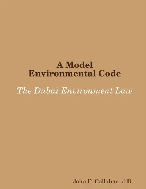 A Model Environmental Code: The Dubai Environment Law by J. D. John F. Callahan