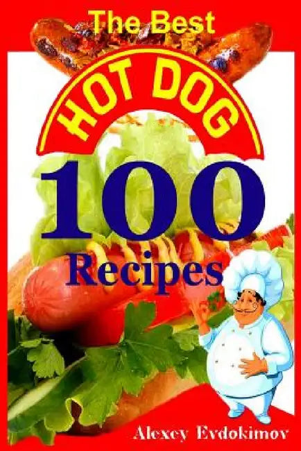 The Best Hot Dog 100 Recipes by Alexey Evdokimov
