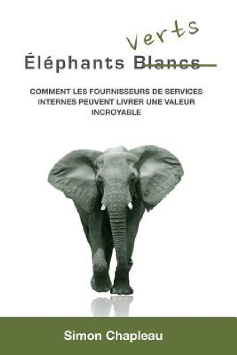 Éléphants Verts: Comment les fournisseurs de services internes peuvent livrer une valeur incroyable by Simon Chapleau
