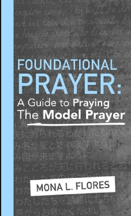 Foundational Prayer: A Guide to Praying The Model Prayer by Mona Flores