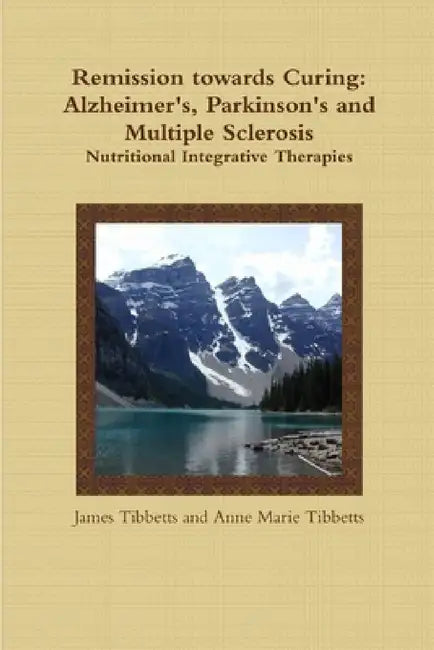 Remission towards Curing: Alzheimer's, Parkinson's and Multiple Sclerosis by James Tibbetts and Anne Marie Tibbetts