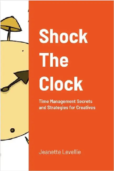 Shock The Clock: Time Management for Too Busy Creatives by Levellie, Jeanette