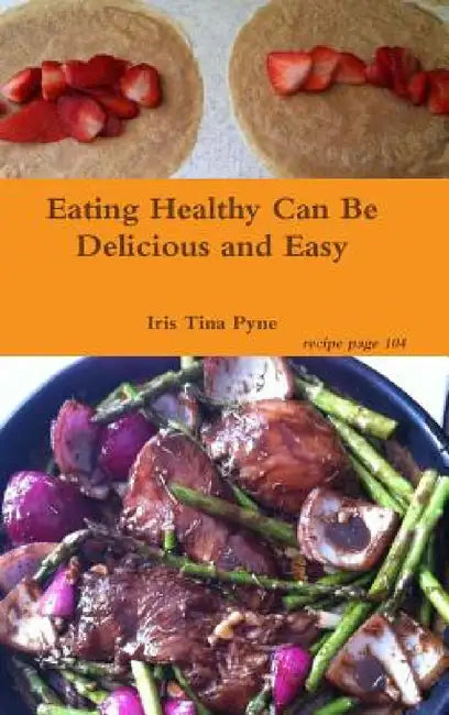 Eating Healthy Can Be Delicious and Easy by Iris Tina Pyne
