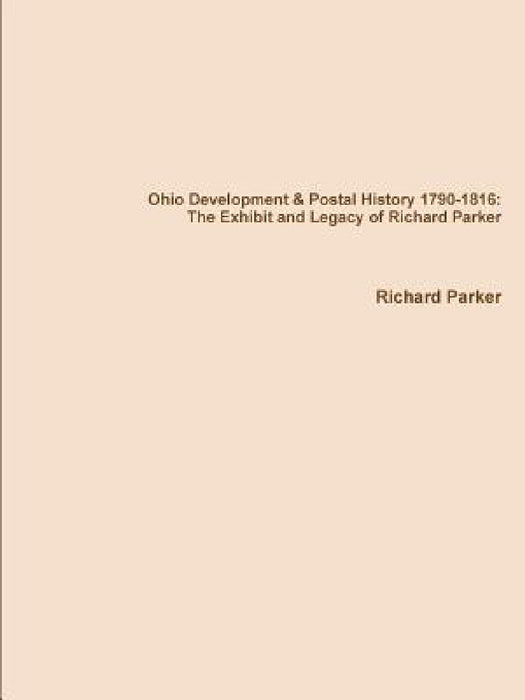 Ohio Development & Postal History 1790-1816: The Exhibit and Legacy of Richard Parker by Richard Parker