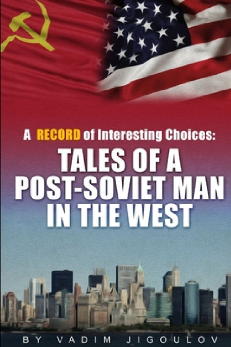 "A Record of Interesting Choices: Tales of a Post-Soviet Man in the West" by Vadim Jigoulov