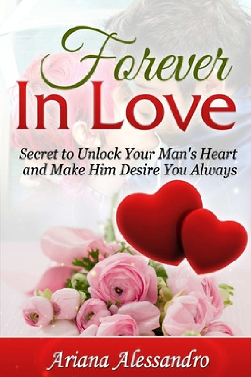 Forever In Love: Secret to Unlock Your Man's Heart and Make Him Desire You Always by Ariana Alessandro