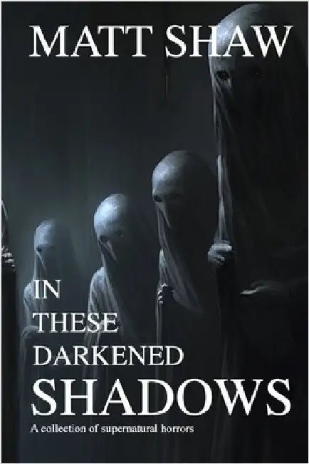 In these darkened shadows: a collection of supernatural horrors by Shaw, Matt