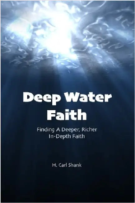 Deep Water Faith: Finding a Deeper, Richer, In-Depth Faith by Shank, Carl