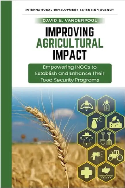 Improving Agricultural Impact: Empowering INGOs to Establish and Enhance Their Food Security Programs by Vanderpool, David Stallings