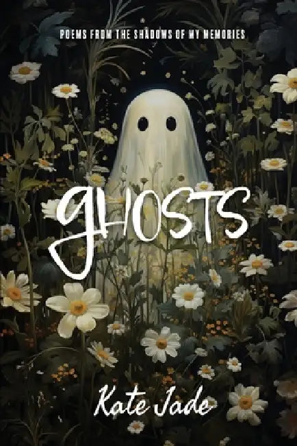 Ghosts: Poems From The Shadows of My Memories by Kate Jade