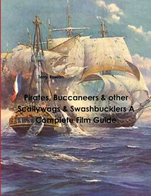 Pirates, Buccaneers & other Scallywags & Swashbucklers A Complete Film Guide by Terry Rowan