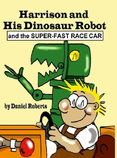 Harrison and his Dinosaur Robot and the Super-Fast Race Car by Daniel Roberts