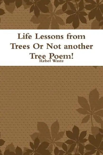 Life Lessons from Trees Or Not another Tree Poem! by Rebel Waste