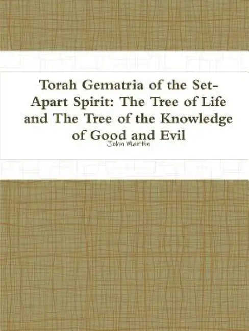 Torah Gematria of the Set-Apart Spirit: The Tree of Life and The Tree of the Knowledge of Good and Evil by John Martin