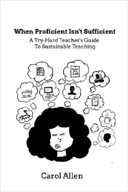 When Proficient Isn't Sufficient: A Try-Hard Teacher's Guide to Sustainable Teaching by Allen-Gordon, Carol