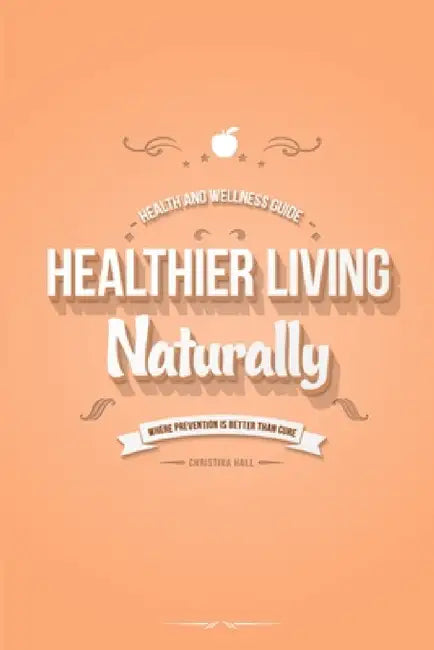 Healthier Living Naturally: Health and Wellness Guide by Christina Hall