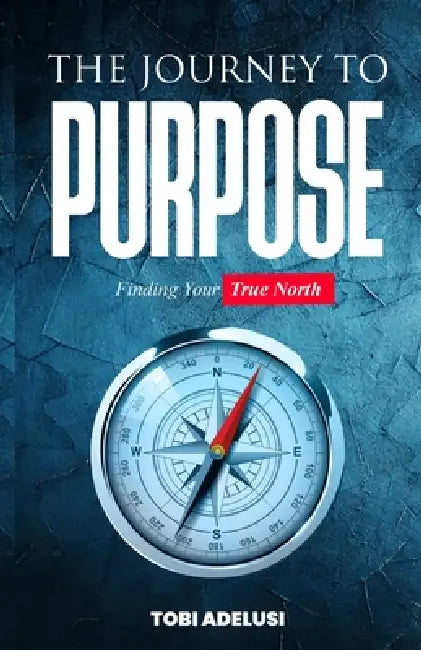The Journey to Purpose: Finding Your True North by Oluwatobi Adelusi
