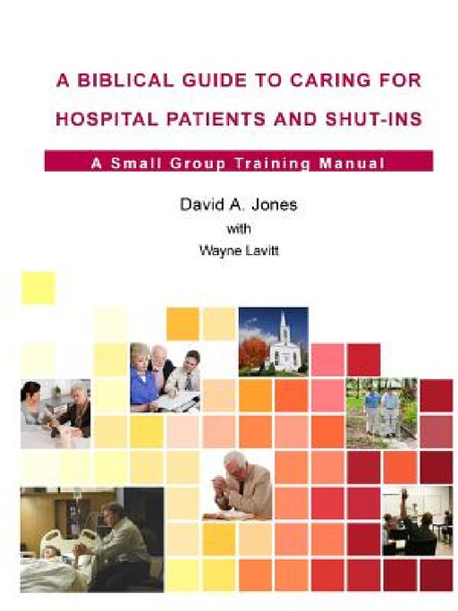 A Biblical Guide to Caring for Hospital Patients and Shut-Ins by David A. Jones