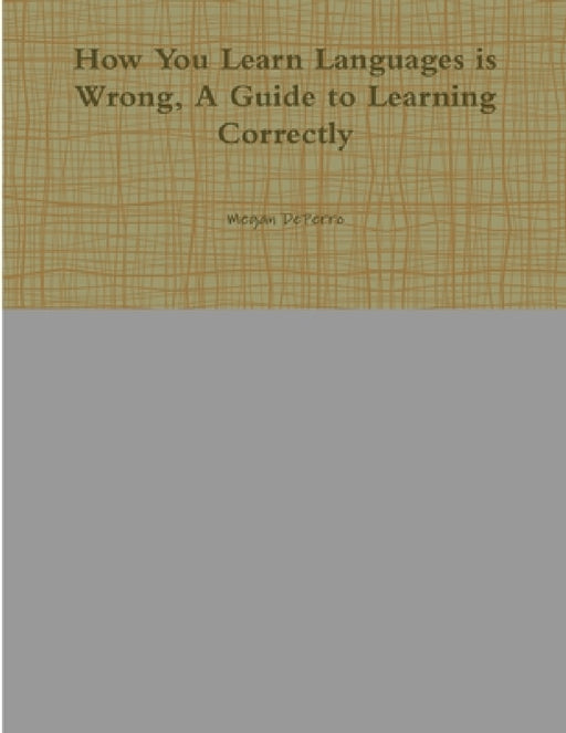 How You Learn Languages is Wrong, A Guide to Learning Correctly by Megan Deperro