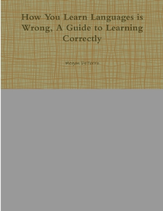 How You Learn Languages is Wrong, A Guide to Learning Correctly by Megan Deperro