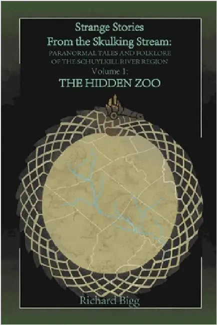Strange Stories from The Skulking Stream: Paranormal Tales and Folklore of The Schuylkill River Region Volume 1: : The Hidden Zoo by Bigg, Richard