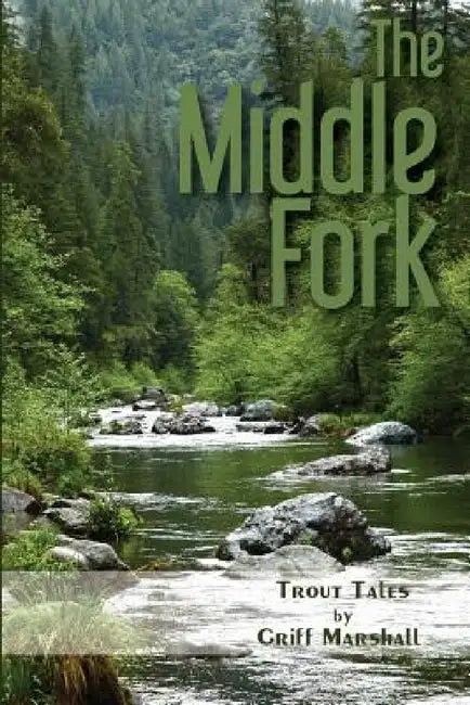 The Middle Fork: Trout Tales by Griff Marshall