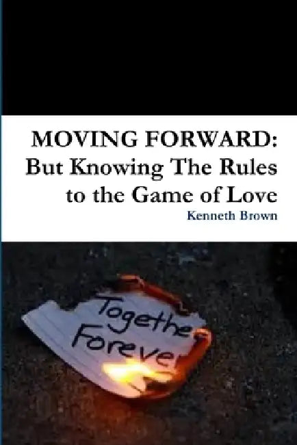 Moving Forward: But Knowing The Rules to the Game of Love by Kenneth Brown