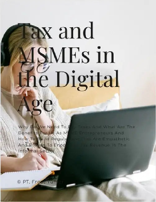 Tax and MSMEs in the Digital Age: Why Do We Need To Pay Taxes And What Are The Benefits For Us As MSME Entrepreneurs And How To Build Regulations That by Niken Wilantari, Regina