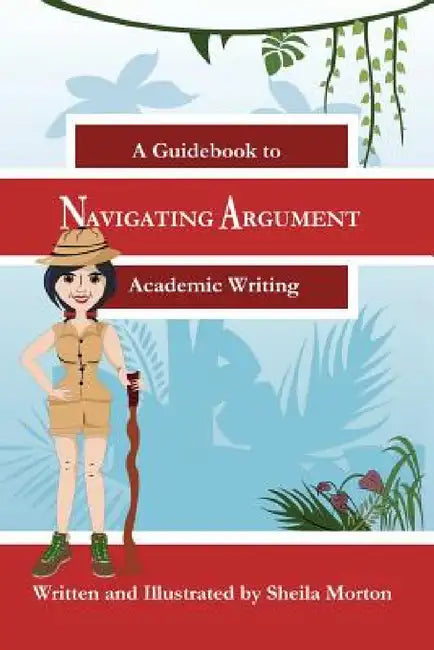 Navigating Argument: A Guidebook to Academic Writing by Sheila Morton