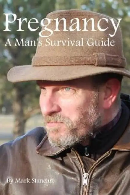 Pregnancy, A Man's Survival Guide by Mark Staneart
