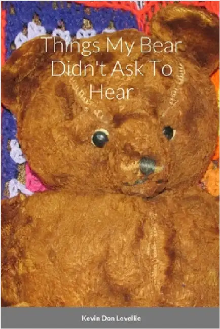 Things My Bear Didn't Ask To Hear by Levellie, Kevin