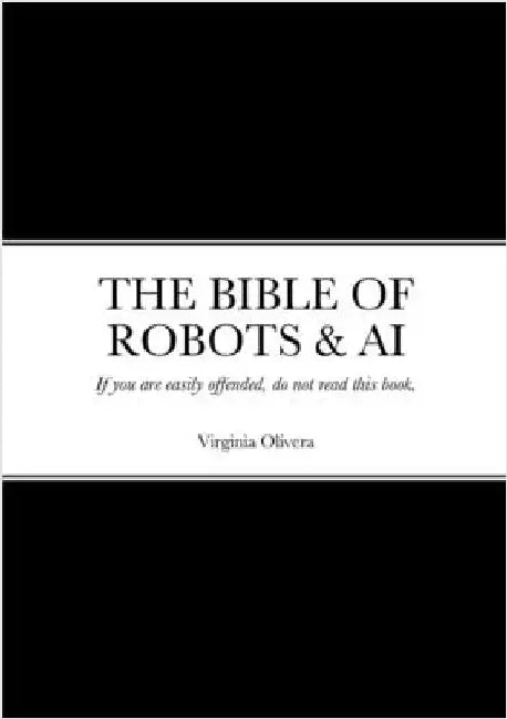 The Bible of Robots & AI: If you are easily offended, do not read this book. by Olivera, Virginia