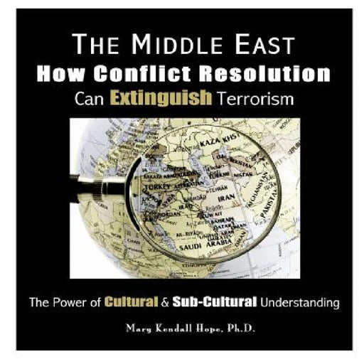 The Middle East: How Conflict Resolution Can Extinguish Terrorism: The Power of Cultural & Sub-Cultural Understanding by Mary Kendall Hope