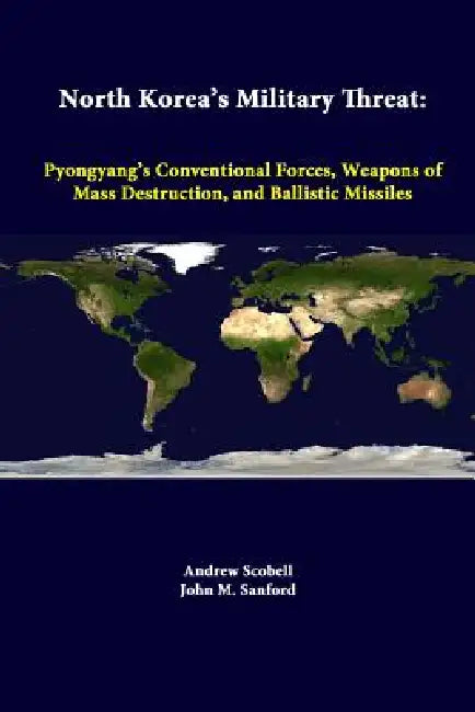 North Korea's Military Threat: Pyongyang's Conventional Forces, Weapons Of Mass Destruction, And Ballistic Missiles by Andrew Scobell, Strategic Studies Institute, John M. Sanford