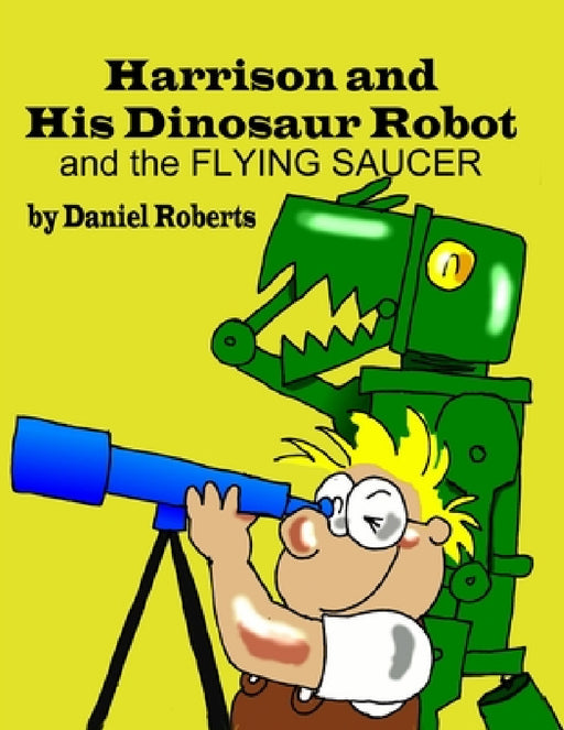Harrison and his Dinosaur Robot and the Flying Saucer by Daniel Roberts