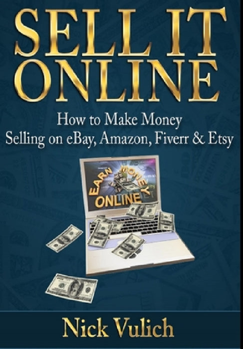 Sell it Online: How to Make Money Selling on eBay, Amazon, Fiverr & Etsy by Nick Vulich