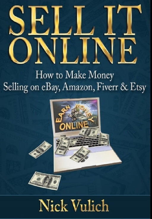 Sell it Online: How to Make Money Selling on eBay, Amazon, Fiverr & Etsy by Nick Vulich