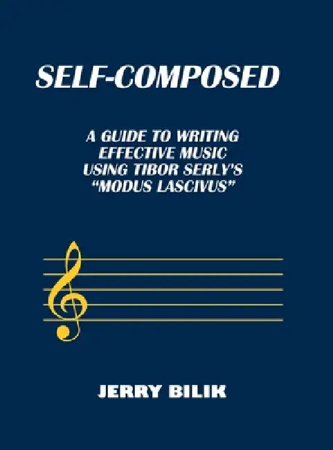 Self-Composed: A Guide to Writing Effective Music using Tibor Serly's "Modus Lascivus" by Jerry Bilik