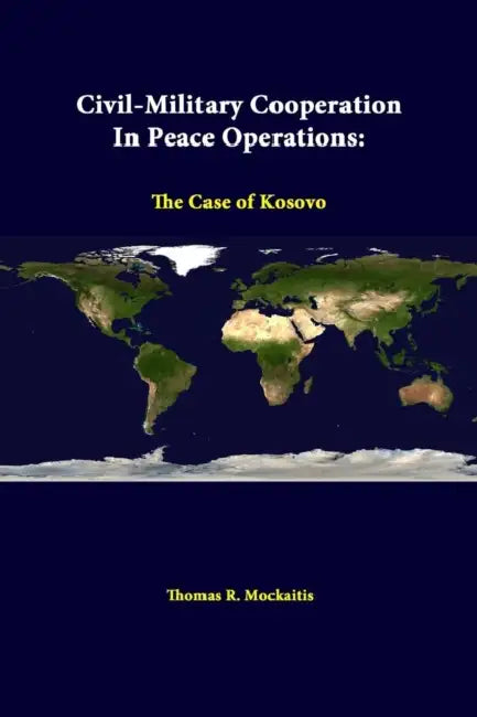 Civil-Military Cooperation In Peace Operations: The Case Of Kosovo by Thomas R. Mockaitis, Strategic Studies Institute