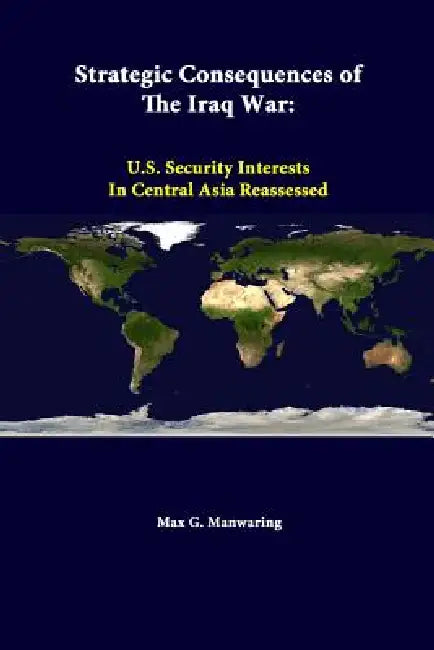 Strategic Consequences Of The Iraq War: U.S. Security Interests In Central Asia Reassessed by Elizabeth Wishnick, Strategic Studies Institute