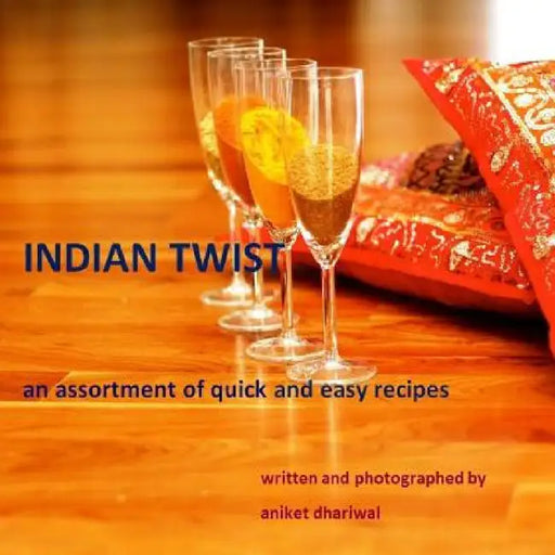 Indian Twist: an assortment of quick and easy recipes by Aniket Dhariwal