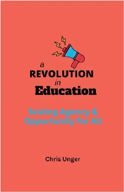 A Revolution in Education: Scaling Agency and Opportunity for All by Unger, Chris