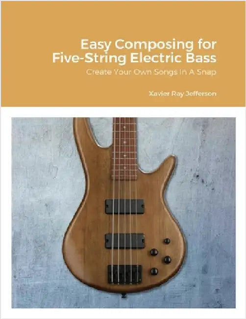 Easy Composing for Five-String Electric Bass: Create Your Own Songs In A Snap by Jefferson, Xavier Ray
