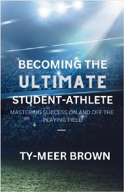 Becoming The Ultimate Student-Athlete: Mastering Success On and Off the Playing Field by Brown, Ty-Meer